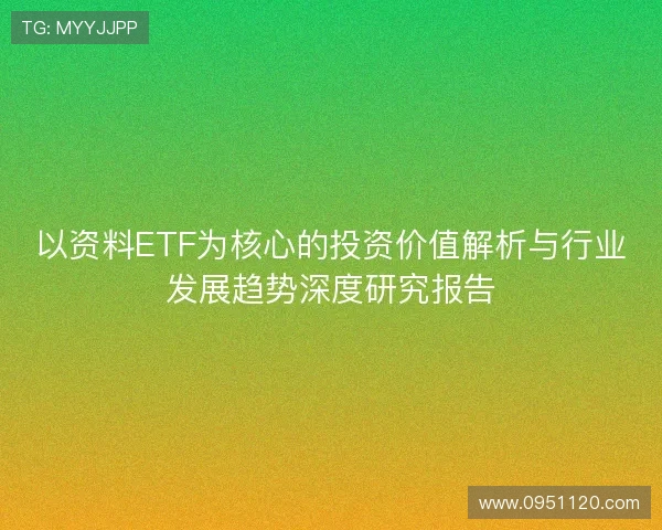 以资料ETF为核心的投资价值解析与行业发展趋势深度研究报告